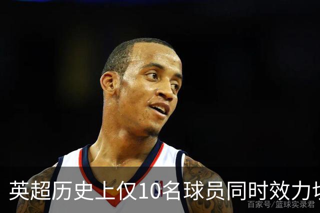 英超历史上仅10名球员同时效力切尔西与热刺，你能在5分钟内答出吗？
